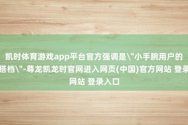 凯时体育游戏app平台官方强调是