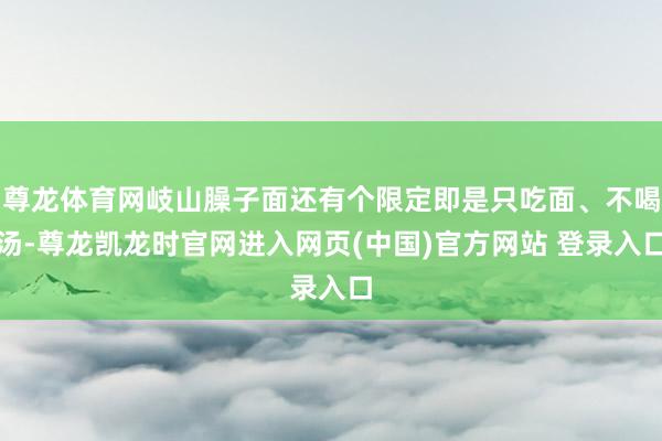 尊龙体育网岐山臊子面还有个限定即是只吃面、不喝汤-尊龙凯龙时官网进入网页(中国)官方网站 登录入口