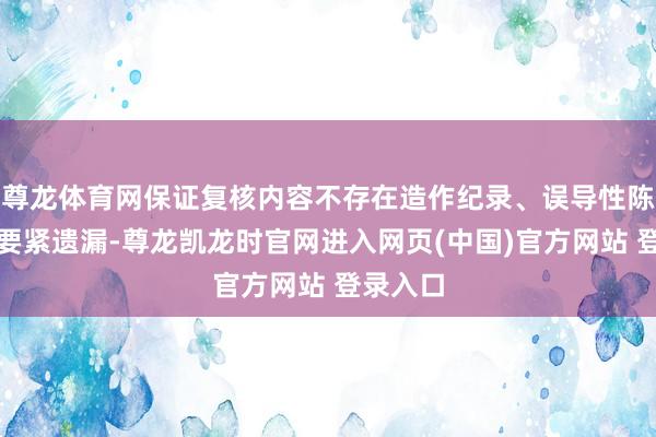 尊龙体育网保证复核内容不存在造作纪录、误导性陈述或者要紧遗漏-尊龙凯龙时官网进入网页(中国)官方网站 登录入口